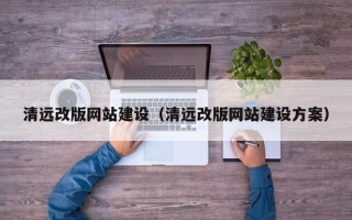 樟树清远改版网站建设（清远改版网站建设方案）