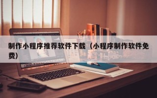 樟树制作小程序推荐软件下载（小程序制作软件免费）
