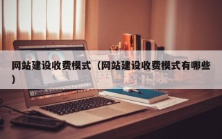 樟树网站建设收费模式（网站建设收费模式有哪些）