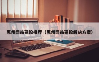 樟树惠州网站建设推荐（惠州网站建设解决方案）