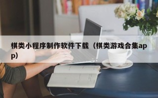 樟树棋类小程序制作软件下载（棋类游戏合集app）
