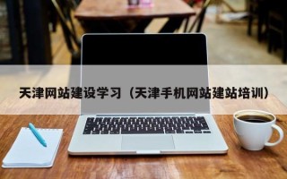 樟树天津网站建设学习（天津手机网站建站培训）