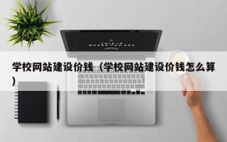 樟树学校网站建设价钱（学校网站建设价钱怎么算）