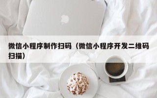 樟树微信小程序制作扫码（微信小程序开发二维码扫描）