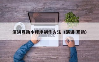 樟树演讲互动小程序制作方法（演讲 互动）