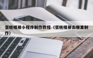 樟树蛋糕相册小程序制作教程（蛋糕相册去哪里制作）